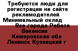 Требуются люди для регистрации на сайте рекламодателей › Минимальный оклад ­ 50 000 - Все города Работа » Вакансии   . Кемеровская обл.,Ленинск-Кузнецкий г.